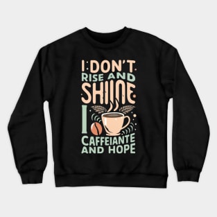 The life of a coffee lover, I don't rise and shine, I drink caffeine and hope Crewneck Sweatshirt